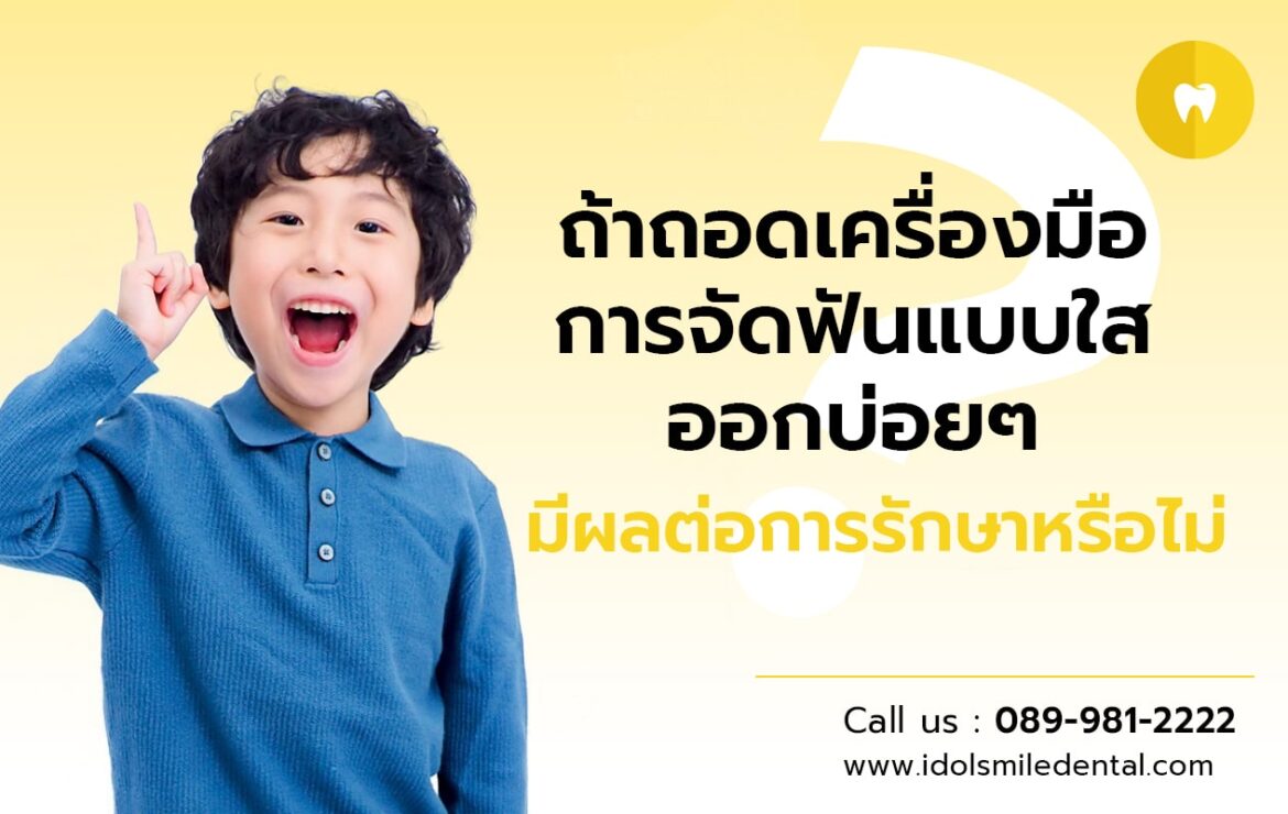 ถ้าถอดเครื่องมือการจัดฟันแบบใสออกบ่อยๆ มีผลต่อการรักษาหรือไม่