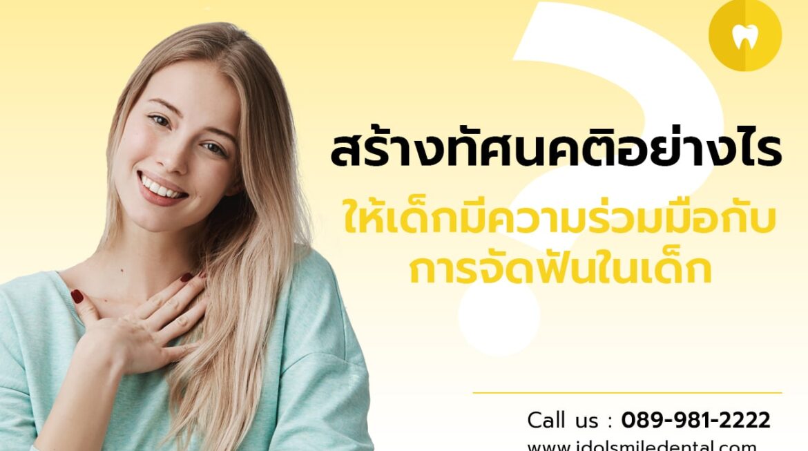 สร้างทัศนคติอย่างไร ให้เด็กมีความร่วมมือกับการจัดฟันในเด็ก