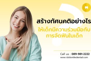 สร้างทัศนคติอย่างไร ให้เด็กมีความร่วมมือกับการจัดฟันในเด็ก