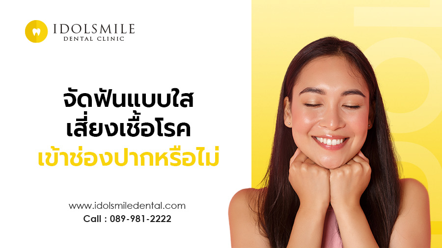 การจัดฟันแบบใส เสี่ยงทำให้เชื้อโรคเข้าช่องปากได้หรือไม่