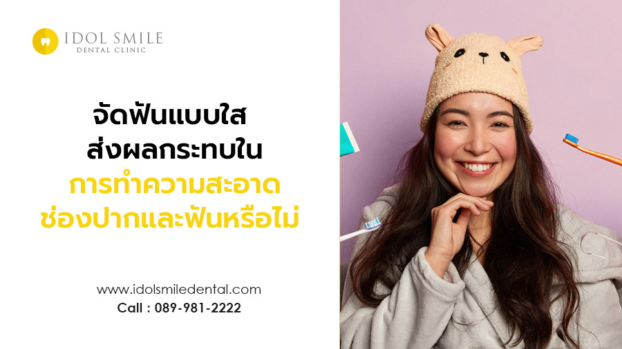 การจัดฟันแบบใส ส่งผลต่อการทำความสะอาดช่องปากและฟันหรือไม่