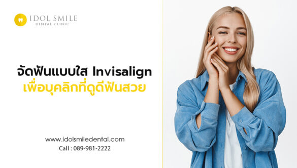 จัดฟันแบบใส Invisalign เพื่อบุคลิกที่ดูดี ฟันสวย