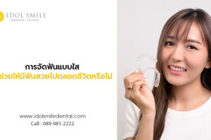 การจัดฟันแบบใส จะช่วยให้มีฟันสวยไปตลอดชีวิตหรือไม่