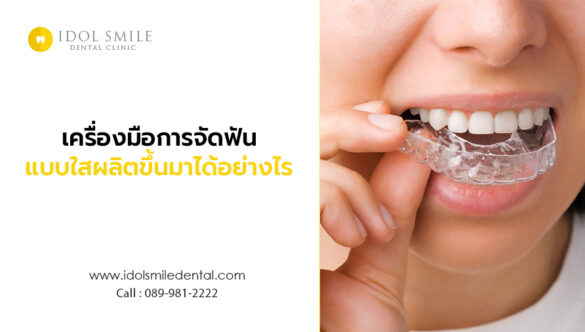 เครื่องมือการจัดฟันแบบใส ผลิตขึ้นมาได้อย่างไร