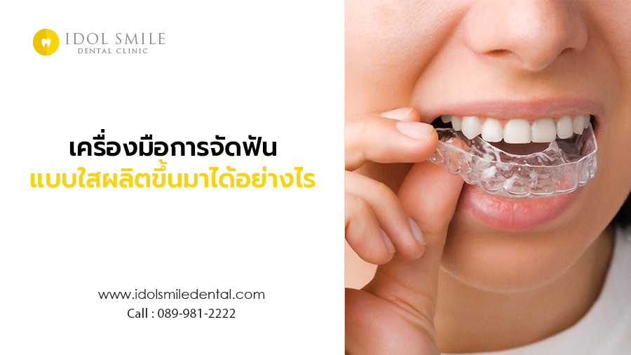 เครื่องมือการจัดฟันแบบใส ผลิตขึ้นมาได้อย่างไร